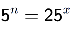 A LaTex expression showing 5 to the power of n = 25 to the power of x