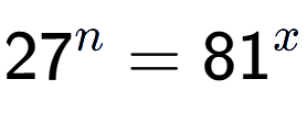 A LaTex expression showing 27 to the power of n = 81 to the power of x