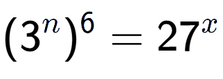 A LaTex expression showing (3 to the power of n ) to the power of 6 = 27 to the power of x