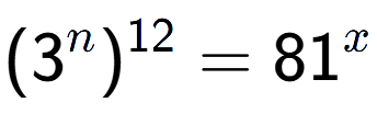 A LaTex expression showing (3 to the power of n ) to the power of 12 = 81 to the power of x