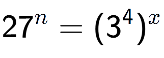 A LaTex expression showing 27 to the power of n = (3 to the power of 4 ) to the power of x
