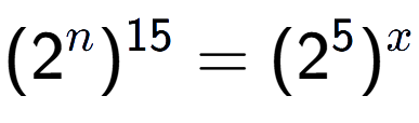 A LaTex expression showing (2 to the power of n ) to the power of 15 = (2 to the power of 5 ) to the power of x