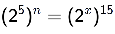 A LaTex expression showing (2 to the power of 5 ) to the power of n = (2 to the power of x ) to the power of 15