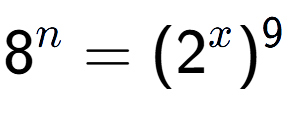 A LaTex expression showing 8 to the power of n = (2 to the power of x ) to the power of 9