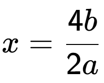 A LaTex expression showing x=4b over 2a