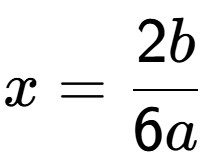 A LaTex expression showing x=2b over 6a
