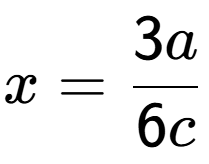 A LaTex expression showing x=3a over 6c