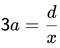 A LaTex expression showing 3a = d over x