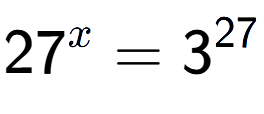 A LaTex expression showing 27 to the power of x = 3 to the power of 27