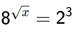 A LaTex expression showing 8 to the power of {square root of x } = 2 to the power of 3