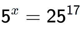 A LaTex expression showing 5 to the power of x = 25 to the power of 17