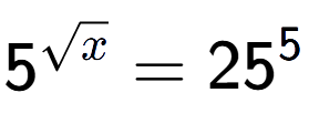A LaTex expression showing 5 to the power of {square root of x } = 25 to the power of 5