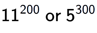 A LaTex expression showing 11 to the power of 200 \text{ or } 5 to the power of 300