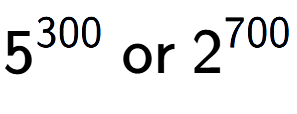A LaTex expression showing 5 to the power of 300 \text{ or } 2 to the power of 700