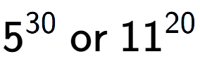 A LaTex expression showing 5 to the power of 30 \text{ or } 11 to the power of 20