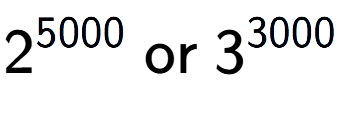 A LaTex expression showing 2 to the power of 5000 \text{ or } 3 to the power of 3000