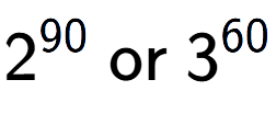 A LaTex expression showing 2 to the power of 90 \text{ or } 3 to the power of 60