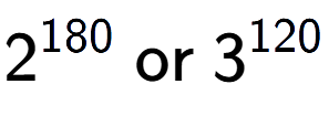 A LaTex expression showing 2 to the power of 180 \text{ or } 3 to the power of 120