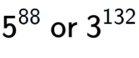 A LaTex expression showing 5 to the power of 88 \text{ or } 3 to the power of 132