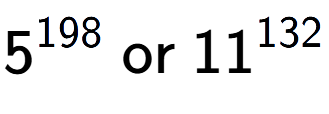 A LaTex expression showing 5 to the power of 198 \text{ or } 11 to the power of 132