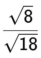A LaTex expression showing \frac{square root of 8}{square root of 18}