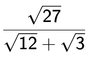 A LaTex expression showing \frac{square root of 27}{square root of 12 + square root of 3}