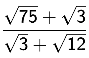 A LaTex expression showing \frac{square root of 75 + square root of 3}{square root of 3 + square root of 12}