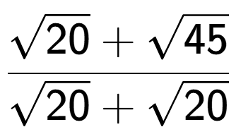 A LaTex expression showing \frac{square root of 20 + square root of 45}{square root of 20 + square root of 20}