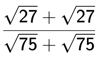 A LaTex expression showing \frac{square root of 27 + square root of 27}{square root of 75 + square root of 75}