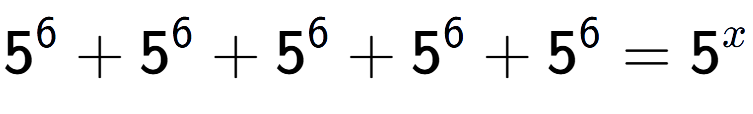 A LaTex expression showing 5 to the power of 6 +5 to the power of 6 +5 to the power of 6 +5 to the power of 6 +5 to the power of 6 =5 to the power of x