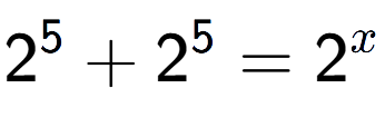 A LaTex expression showing 2 to the power of 5 +2 to the power of 5 =2 to the power of x