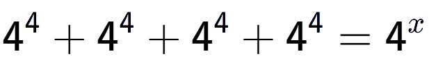 A LaTex expression showing 4 to the power of 4 +4 to the power of 4 +4 to the power of 4 +4 to the power of 4 =4 to the power of x