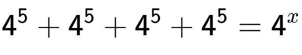 A LaTex expression showing 4 to the power of 5 +4 to the power of 5 +4 to the power of 5 +4 to the power of 5 =4 to the power of x
