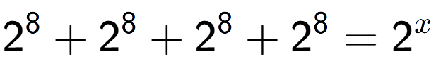 A LaTex expression showing 2 to the power of 8 +2 to the power of 8 +2 to the power of 8 +2 to the power of 8 =2 to the power of x