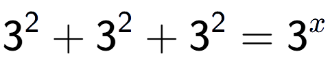 A LaTex expression showing 3 to the power of 2 +3 to the power of 2 +3 to the power of 2 =3 to the power of x