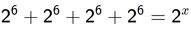 A LaTex expression showing 2 to the power of 6 +2 to the power of 6 +2 to the power of 6 +2 to the power of 6 =2 to the power of x