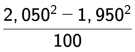 A LaTex expression showing \frac{2,050 to the power of 2 - 1,950 to the power of 2 }{100}
