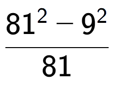 A LaTex expression showing \frac{81 to the power of 2 - 9 to the power of 2 }{81}
