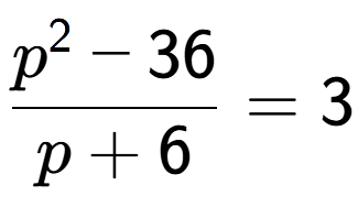 A LaTex expression showing \frac{p to the power of 2 - 36}{p + 6} = 3
