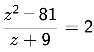 A LaTex expression showing \frac{z to the power of 2 - 81}{z + 9} = 2