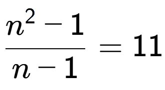 A LaTex expression showing \frac{n to the power of 2 - 1}{n - 1} = 11
