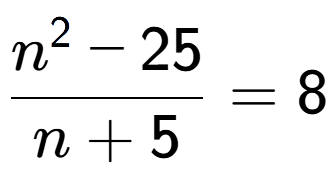 A LaTex expression showing \frac{n to the power of 2 - 25}{n + 5} = 8