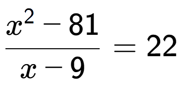 A LaTex expression showing \frac{x to the power of 2 - 81}{x - 9} = 22