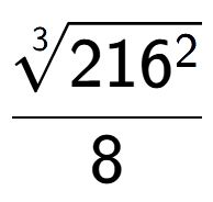 A LaTex expression showing \frac{3-th root of 216 to the power of 2 }{8}