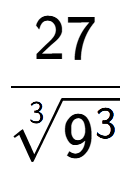 A LaTex expression showing 27 over 3-th root of 9 to the power of 3