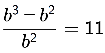A LaTex expression showing \frac{b to the power of 3 - b to the power of 2 }{b to the power of 2 } = 11