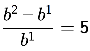 A LaTex expression showing \frac{b to the power of 2 - b to the power of 1 }{b to the power of 1 } = 5