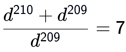 A LaTex expression showing \frac{d to the power of 210 + d to the power of 209 }{d to the power of 209 } = 7