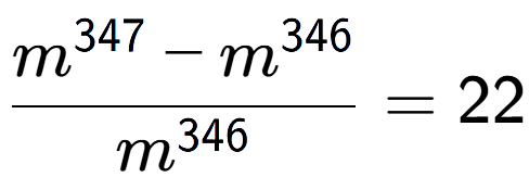 A LaTex expression showing \frac{m to the power of 347 - m to the power of 346 }{m to the power of 346 } = 22