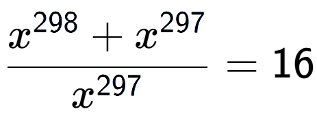 A LaTex expression showing \frac{x to the power of 298 + x to the power of 297 }{x to the power of 297 } = 16